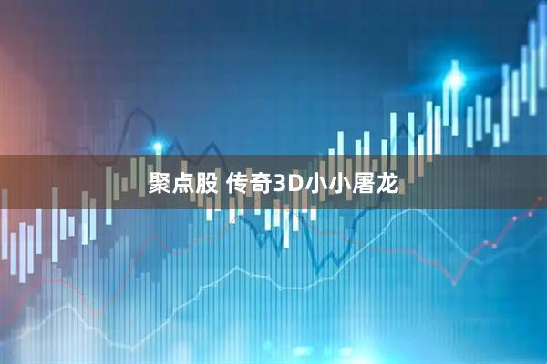 聚点股 传奇3D小小屠龙