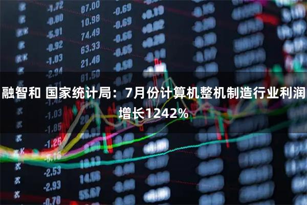 融智和 国家统计局:7月份计算机整机制造行业利润增长1242%