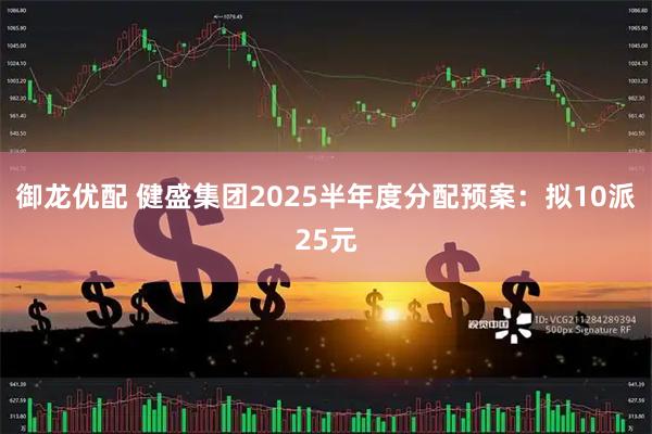 御龙优配 健盛集团2025半年度分配预案：拟10派25元