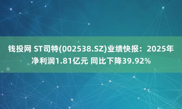 钱投网 ST司特(002538.SZ)业绩快报：2025年净利润1.81亿元 同比下降39.92%