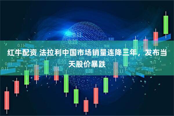 红牛配资 法拉利中国市场销量连降三年，发布当天股价暴跌